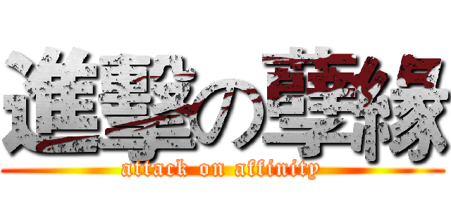 進擊の孽緣 (attack on affinity)