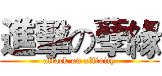 進擊の孽緣 (attack on affinity)