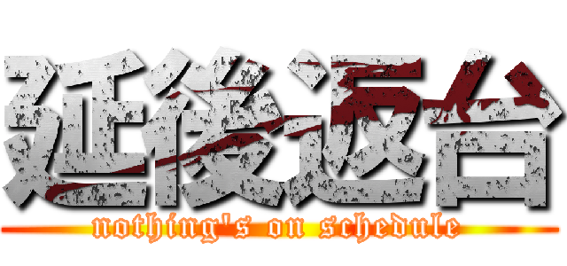 延後返台 (nothing\'s on schedule)