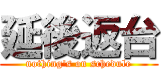 延後返台 (nothing\'s on schedule)