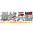 最终兵器 (final weapon)