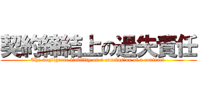 契約締結上の過失責任 (The negligence liability on a conclusion of a contract )