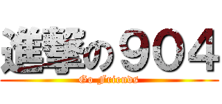 進撃の９０４ (Go Friends)