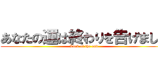 あなたの運は終わりを告げました (Luck of the end)