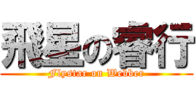 飛星の睿行 (Flystar on Webber)