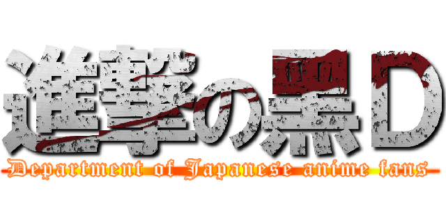 進撃の黑Ｄ (Department of Japanese anime fans)