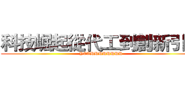 科技崛起從代工到創新引擎 (YEAHHHHHHHH)