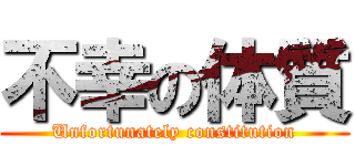 不幸の体質 (Unfortunately constitution)