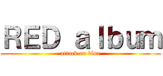 ＲＥＤ ａｌｂｕｍ (attack on blue)