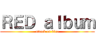 ＲＥＤ ａｌｂｕｍ (attack on blue)