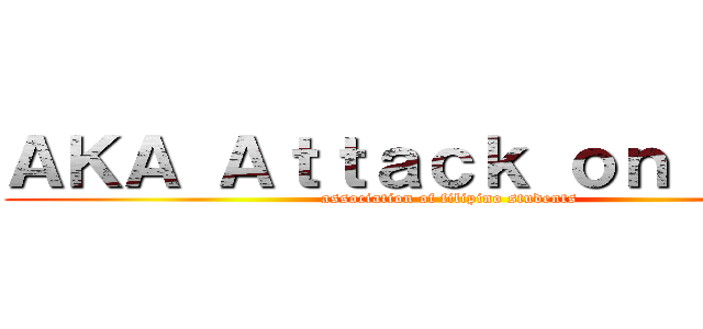 ＡＫＡ Ａｔｔａｃｋ ｏｎ Ｔｉｔａ (association of filipino students)