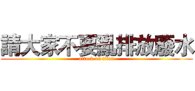 請大家不要亂排放廢水 (attack on titan)