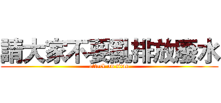 請大家不要亂排放廢水 (attack on titan)