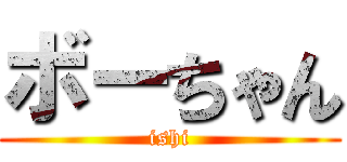 ボーちゃん (ishi)