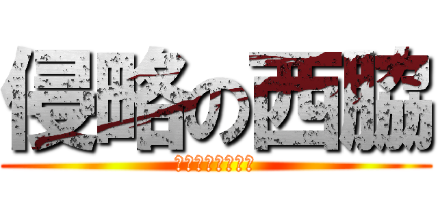 侵略の西脇 (猛烈男性侵略戦争)