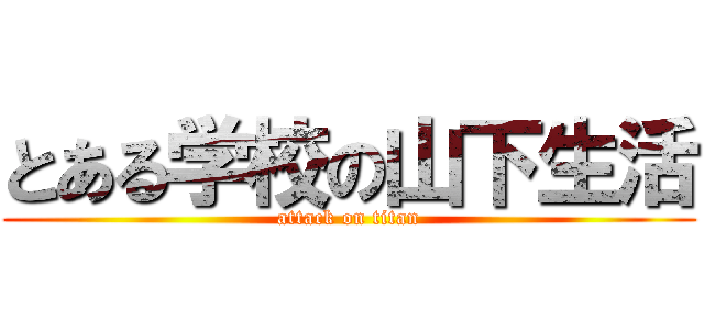 とある学校の山下生活 (attack on titan)