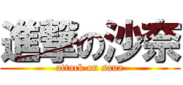 進撃の沙奈 (attack on sana)