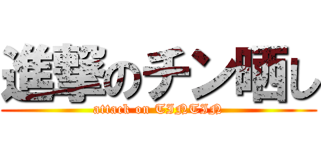 進撃のチン晒し (attack on TINTIN)