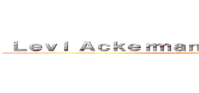  Ｌｅｖｉ Ａｃｋｅｒｍａｎ リヴァイ・アッカーマン (nzliackrmn (levi's))