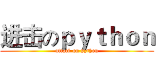 进击のｐｙｔｈｏｎ (attack on python)