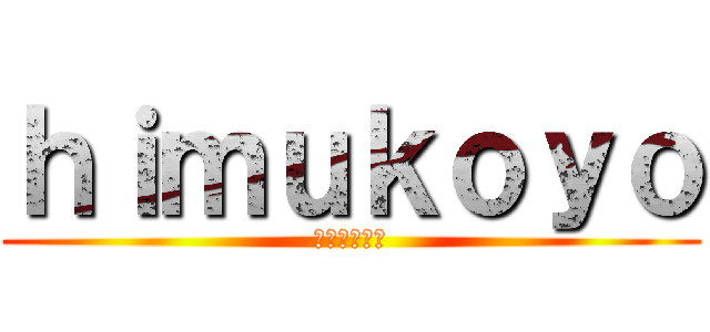 ｈｉｍｕｋｏｙｏ (江幡拓実伝説)
