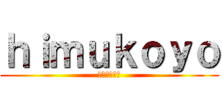 ｈｉｍｕｋｏｙｏ (江幡拓実伝説)