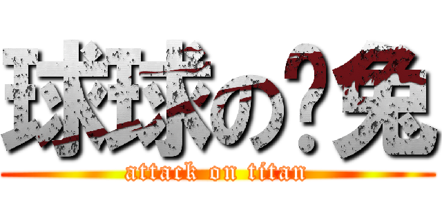 球球のㄚ兔 (attack on titan)