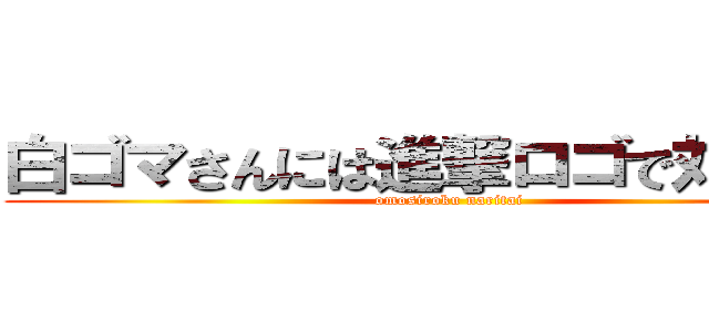 白ゴマさんには進撃ロゴで対抗する (omosiroku naritai)