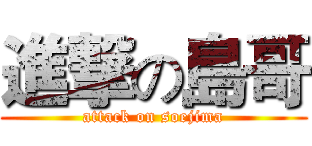 進撃の島哥 (attack on soejima)