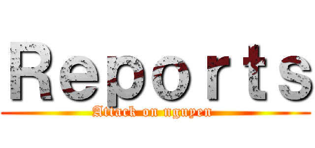 Ｒｅｐｏｒｔｓ (Attack on nguyen )