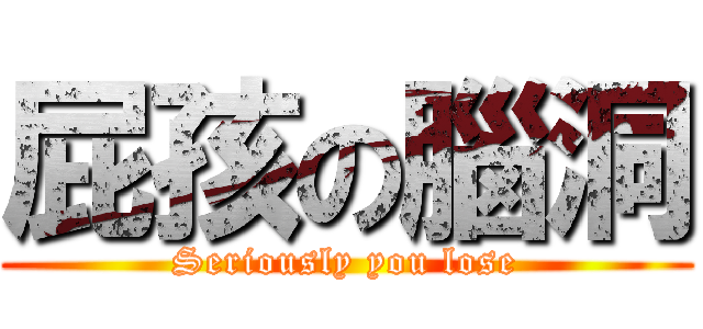 屁孩の腦洞 (Seriously you lose)