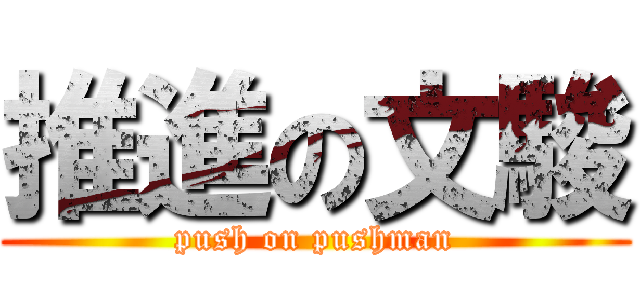 推進の文駿 (push on pushman)