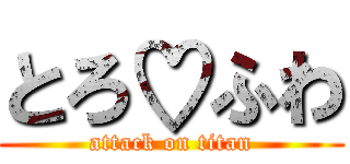 とろ♡ふわ (attack on titan)