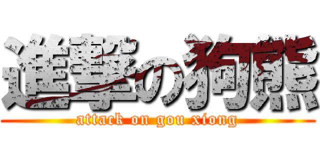 進撃の狗熊 (attack on gou xiong)