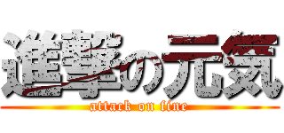 進撃の元気 (attack on fine)