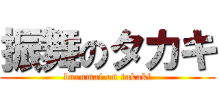 振舞のタカキ (burumai on takaki)