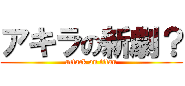 アキラの新劇？ (attack on titan)