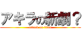 アキラの新劇？ (attack on titan)