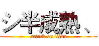 シ半成熟 、 (attack on titan)
