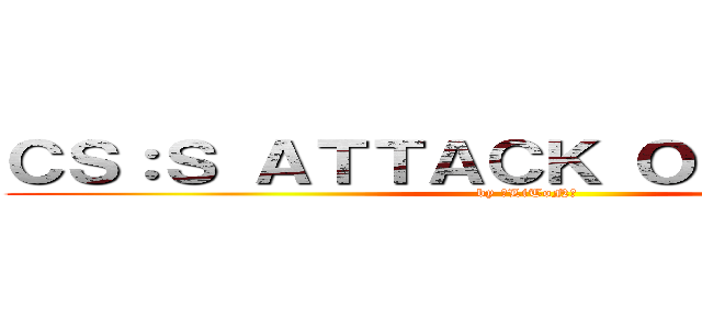 ＣＳ：Ｓ ＡＴＴＡＣＫ ＯＮ ＴＩＴＡＮ (by 『LiToN』)