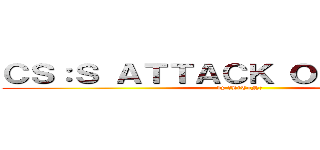 ＣＳ：Ｓ ＡＴＴＡＣＫ ＯＮ ＴＩＴＡＮ (by 『LiToN』)