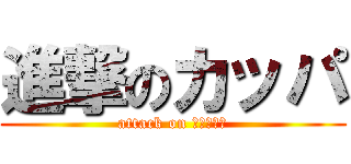 進撃のカッパ (attack on フィッシュ)