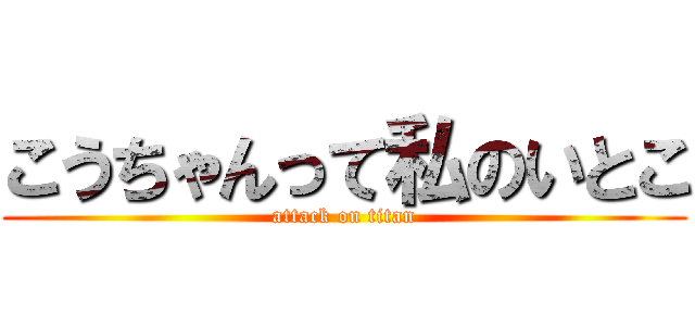 こうちゃんって私のいとこ (attack on titan)