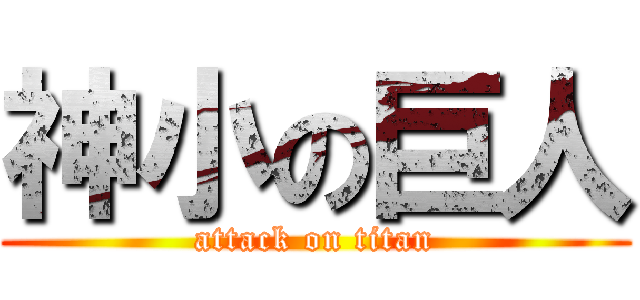 神小の巨人 (attack on titan)