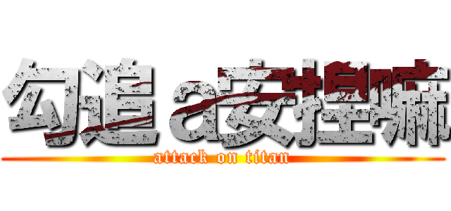 勾追ａ安捏嘛 (attack on titan)