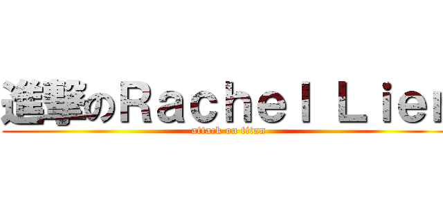 進撃のＲａｃｈｅｌ Ｌｉｅｎ (attack on titan)