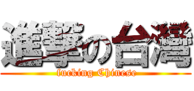進撃の台灣 ( fucking Chinese)