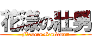 花漾の壯男 (Flowers Gentlemen)
