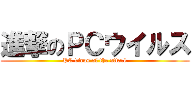 進撃のＰＣウイルス (PC virus of the attack)