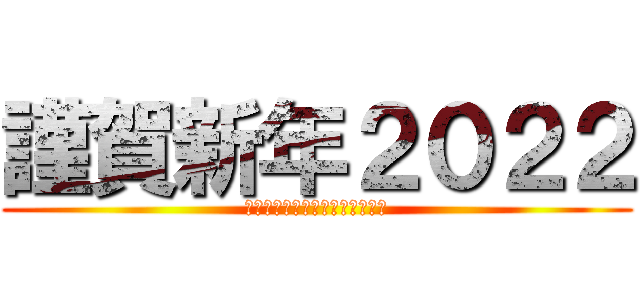 謹賀新年２０２２ (本年もよろしくお願いいたします)